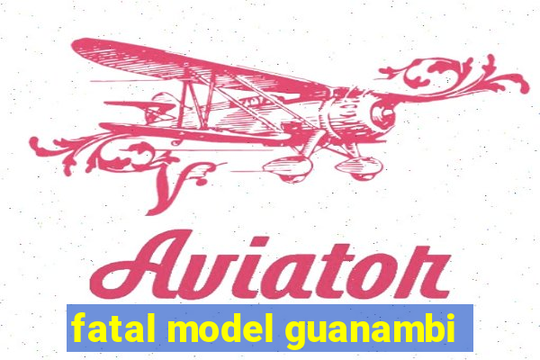 fatal model guanambi